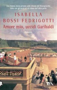 Amore mio, uccidi Garibaldi - Isabella Bossi Fedrigotti - Libro TEA 1991, Teadue | Libraccio.it