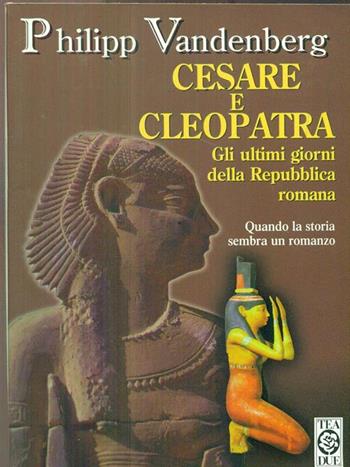 Cesare e Cleopatra. Gli ultimi giorni della Repubblica romana - Philipp Vandenberg - Libro TEA 1998, Teadue | Libraccio.it