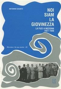 Noi siam la giovinezza. La FUCI a Messina (1927-1948) - Antonino Gigante - Libro EDAS 1994, Messina e la sua storia | Libraccio.it