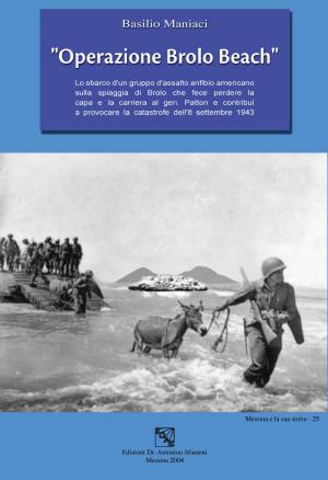 «Operazione Brolo Beach». Lo sbarco di un gruppo d'assalto anfibio americano sulla spiaggia di Brolo che fece perdere la capa e la carriera al gen. Patton... - Basilio Maniaci - Libro EDAS 2004, Messina e la sua storia | Libraccio.it