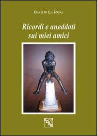 Ricordi e aneddoti sui miei amici - Basilio La Rosa - Libro EDAS 2012 | Libraccio.it