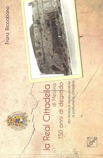 La Real Cittadella di Messina. 150 anni di degrado da fortezza inespugnabile a pattumiera cittadina - Franz Riccobono - Libro EDAS 2016 | Libraccio.it
