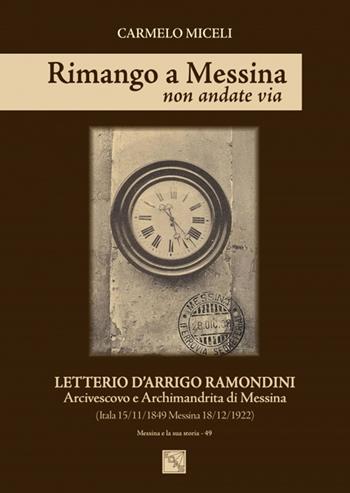 Rimango a Messina non andate via. Letterio D'Arrigo Ramondini arcivescovo e archimandrita di Messina (Itala 15/11/1849-Messina 18/12/1922) - Carmelo Miceli - Libro EDAS 2016, Messina e la sua storia | Libraccio.it