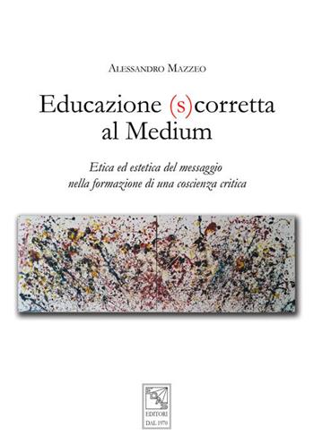 Educazione (s)corretta al medium. Etica ed estetica del messaggio nella formazione di una coscienza critica - Alessandro Mazzeo - Libro EDAS 2018 | Libraccio.it