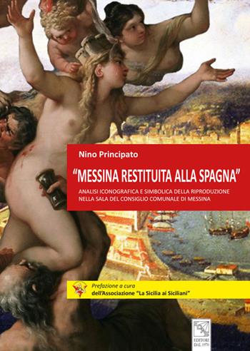 «Messina restituita alla Spagna». Analisi iconografica e simbolica della riproduzione nella Sala del Consiglio comunale di Messina - Nino Principato - Libro EDAS 2019 | Libraccio.it