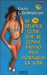 Le dieci stupide cose che le donne fanno per rovinarsi la vita - Laura Schlessinger - Libro Sperling & Kupfer 1998, L'amore su misura | Libraccio.it