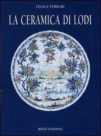 La ceramica di Lodi - Felice Ferrari, Luigi Samarati, Angelo Stroppa - Libro Bolis 2003 | Libraccio.it