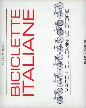 Biciclette italiane. I marchi, gli uomini, le storie - Guido P. Rubino - Libro Bolis 2013 | Libraccio.it