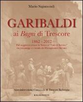 Garibaldi ai Bagni di Trescore 1862-2012. Dal soggiorno presso le terme ai «Fatti di Sarnico» tra personaggi e vicende del Risorgimento italiano