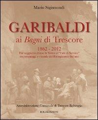 Garibaldi ai Bagni di Trescore 1862-2012. Dal soggiorno presso le terme ai «Fatti di Sarnico» tra personaggi e vicende del Risorgimento italiano - Mario Sigismondi - Libro Bolis 2013 | Libraccio.it