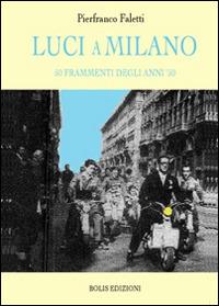 Luci a Milano. 50 frammenti degli anni '50 - Pierfranco Faletti - Libro Bolis 2014 | Libraccio.it