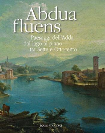 Abdua fluens. Paesaggi dell'Adda dal lago al piano tra Sette e Ottocento. Catalogo della mostra (Canonica d'Adda, luglio-ottobre 2015). Ediz. illustrata - Mario Marubbi - Libro Bolis 2015 | Libraccio.it