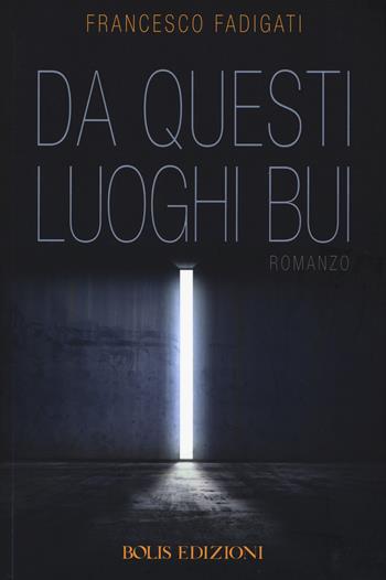 Da questi luoghi bui - Francesco Fadigati - Libro Bolis 2015, Il tempo presente | Libraccio.it