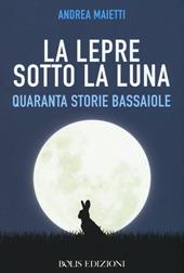 La lepre sotto la luna. Quaranta storie bassaiole