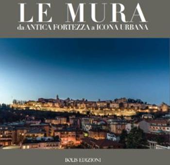 Le mura. Da antica fortezza a icona urbana. Ediz. a colori  - Libro Bolis 2016 | Libraccio.it