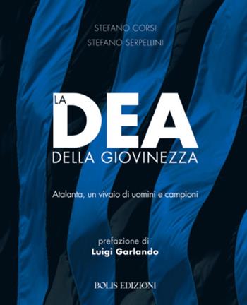 La dea della giovinezza. Atalanta, un vivaio di uomini e campioni - Stefano Corsi, Stefano Serpellini - Libro Bolis 2017, Storie di sport | Libraccio.it