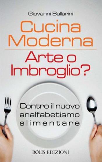 Cucina moderna. Arte o imbroglio? Contro il nuovo analfabetismo alimentare - Giovanni Ballarini - Libro Bolis 2017 | Libraccio.it