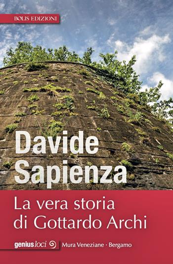 La vera storia di Gottardo Archi - Davide Sapienza - Libro Bolis 2017, Genius loci | Libraccio.it