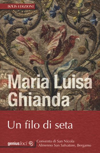 Un filo di seta - Maria Luisa Ghianda - Libro Bolis 2018, Genius loci | Libraccio.it
