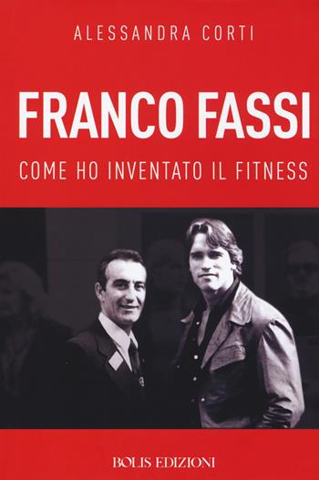 Franco Fassi. Come ho inventato il fitness - Alessandra Corti - Libro Bolis 2018 | Libraccio.it