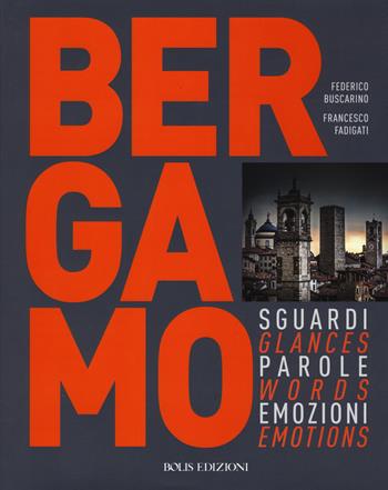 Bergamo. Sguardi, parole, emozioni. Ediz. italiana e inglese - Francesco Fadigati - Libro Bolis 2018 | Libraccio.it