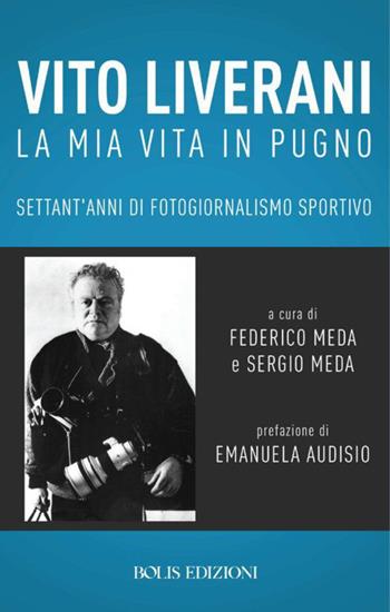 Vito Liverani. La mia vita in pugno. Settant'anni di fotogiornalismo sportivo  - Libro Bolis 2019 | Libraccio.it