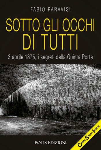 Sotto gli occhi di tutti. 3 aprile 1875, i segreti della Quinta Porta - Fabio Paravisi - Libro Bolis 2020 | Libraccio.it