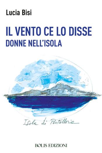 Il vento ce lo disse. Donne nell'isola - Lucia Bisi - Libro Bolis 2021 | Libraccio.it