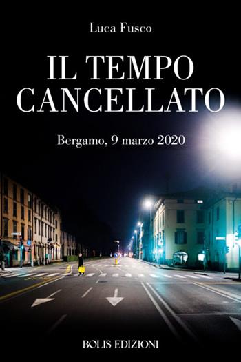 Il tempo cancellato. Marzo 2020-Marzo 2021 - Luca Fusco - Libro Bolis 2021 | Libraccio.it