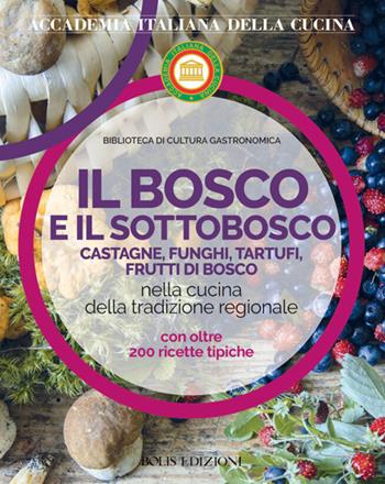 Il bosco e il sottobosco. Castagne, funghi, tartufi, frutti di bosco nella cucina della tradizione regionale  - Libro Bolis 2021 | Libraccio.it