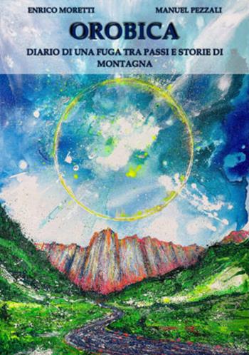 Orobica. Diario di una fuga tra passi e storie di montagna - Manuel Pezzali, Enrico Moretti - Libro Bolis 2021 | Libraccio.it