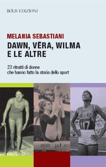 Dawn, Vera, Wilma e le altre. 23 ritratti che hanno fatto la storia dello sport - Melania Sebastiani - Libro Bolis 2022, Storie di sport | Libraccio.it