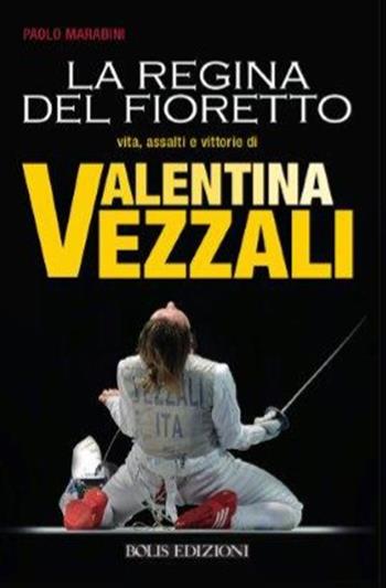Valentina Vezzali. La regina del fioretto - Paolo Marabini - Libro Bolis 2022, Storie di sport | Libraccio.it