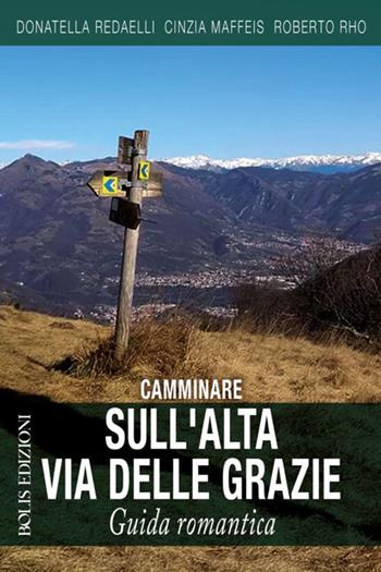 Camminare sull'Alta Via delle Grazie. Guida romantica - Cinzia Maffeis, Roberto Rho - Libro Bolis 2022 | Libraccio.it