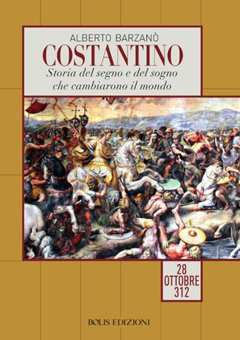 Costantino. Storia del segno e del sogno che cambiarono il mondo. 28 ottobre 312 - Alberto Barzanò - Libro Bolis 2022 | Libraccio.it