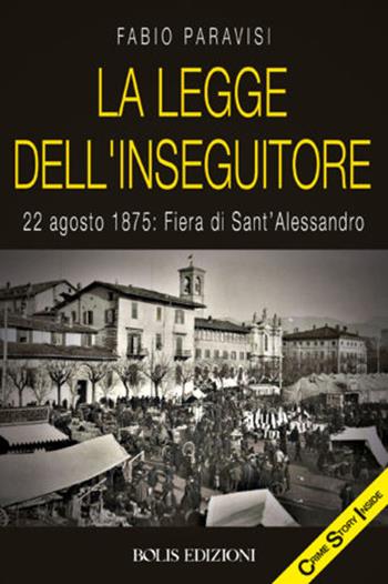 La legge dell'Inseguitore. 22 agosto 1875: Fiera di Sant'Alessandro - Fabio Paravisi - Libro Bolis 2022 | Libraccio.it