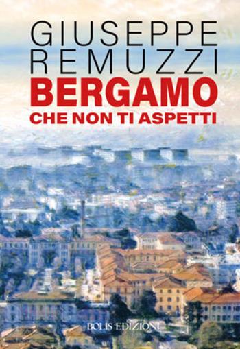 Bergamo che non ti aspetti - Giuseppe Remuzzi - Libro Bolis 2022 | Libraccio.it