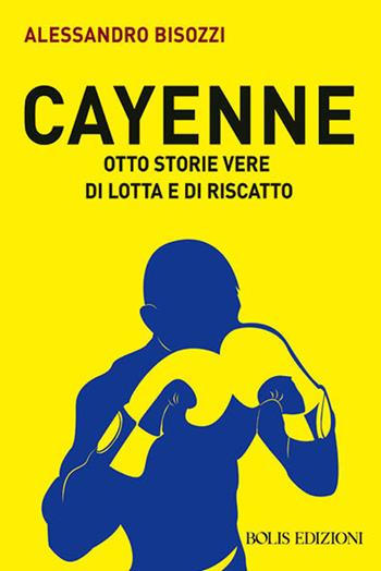 Cayenne. Otto storie vere di lotta e di rivalsa - Alessandro Bisozzi - Libro Bolis 2023 | Libraccio.it