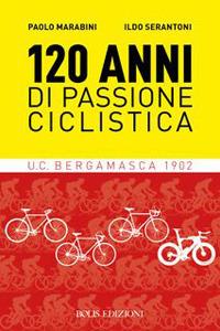 120 anni di passione ciclistica. UCB Bergamasca 1902 - Paolo Marabini, Ildo Serantoni - Libro Bolis 2022 | Libraccio.it