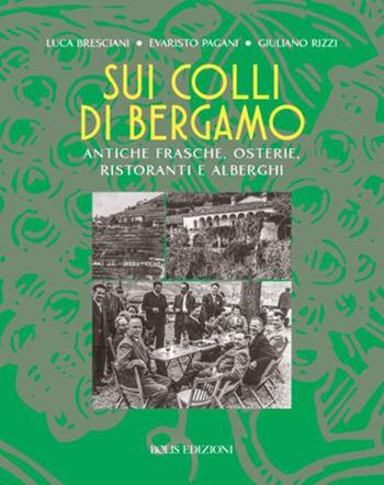 Sui colli di Bergamo. Frasche, osterie, ristoranti e alberghi - Luca Bresciani, Evaristo Pagani, Giuliano Rizzi - Libro Bolis 2022 | Libraccio.it