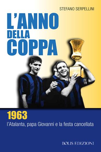 L'anno della coppa. 1963. L’Atalanta, papa Giovanni e la festa cancellata - Stefano Serpellini - Libro Bolis 2023, Storie di sport | Libraccio.it