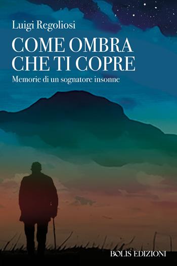 Come ombra che ti copre. Memorie di un sognatore insonne - Luigi Regoliosi - Libro Bolis 2024 | Libraccio.it