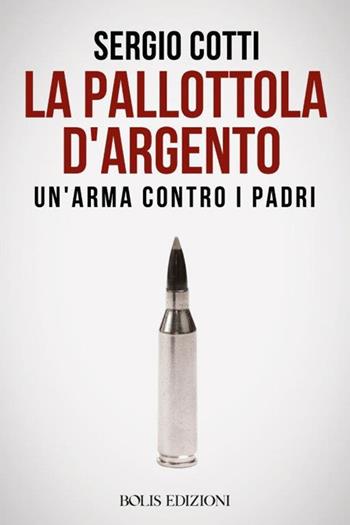 La pallottola d'argento. Un'arma contro i padri - Sergio Cotti - Libro Bolis 2024 | Libraccio.it