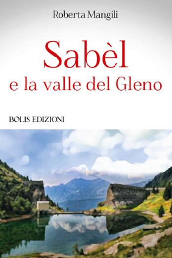 Sabèl e la valle del Gleno - Roberta Mangili - Libro Bolis 2024 | Libraccio.it
