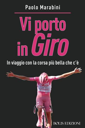Vi porto in giro. In viaggio con la corsa più bella che c'è - Paolo Marabini - Libro Bolis 2025, Storie di sport | Libraccio.it