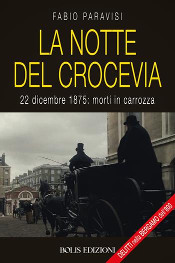 La notte del crocevia. 22 dicembre 1875: morti in carrozza - Fabio Paravisi - Libro Bolis 2025, Crime story inside | Libraccio.it