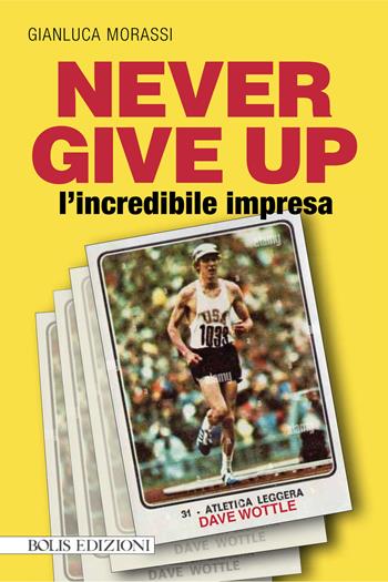 Never give up l'incredibile impresa - Gianluca Morassi - Libro Bolis 2025 | Libraccio.it