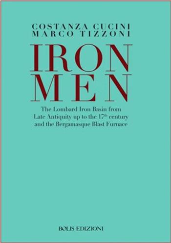 Ironmen. The Lombard iron basin from late antiquity up to the 17th Century and the bergamasque blast furnace - Marco Tizzoni - Libro Bolis 2025 | Libraccio.it