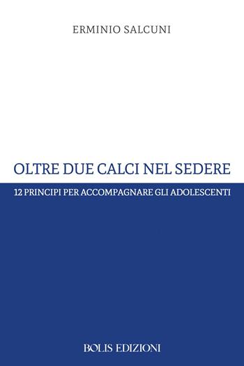 Oltre due calci nel sedere. 12 principi per accompagnare gli adolescenti - Erminio Salcuni - Libro Bolis 2026 | Libraccio.it