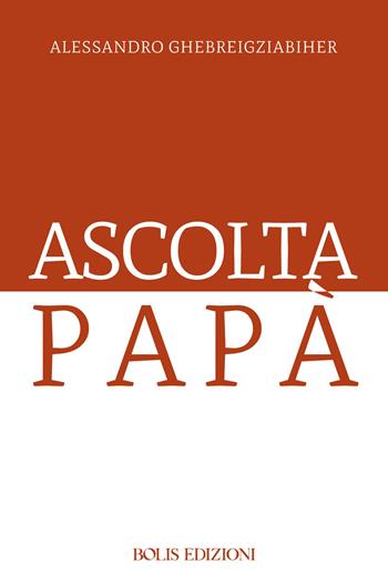 Ascolta papà - Alessandro Ghebreigziabiher - Libro Bolis 2026 | Libraccio.it